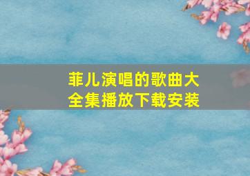 菲儿演唱的歌曲大全集播放下载安装