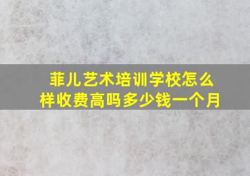 菲儿艺术培训学校怎么样收费高吗多少钱一个月