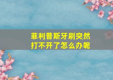 菲利普斯牙刷突然打不开了怎么办呢