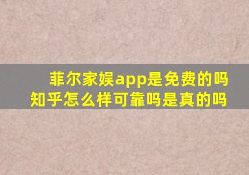 菲尔家娱app是免费的吗知乎怎么样可靠吗是真的吗