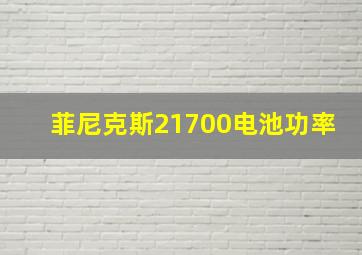 菲尼克斯21700电池功率