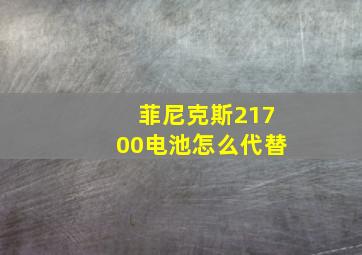 菲尼克斯21700电池怎么代替