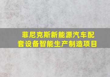 菲尼克斯新能源汽车配套设备智能生产制造项目