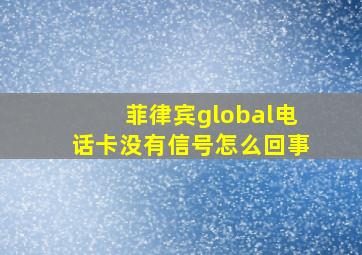 菲律宾global电话卡没有信号怎么回事