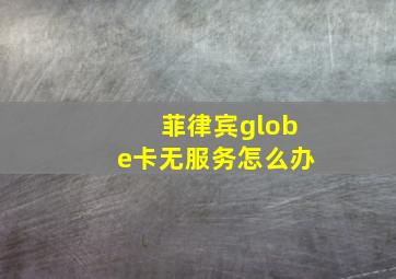 菲律宾globe卡无服务怎么办