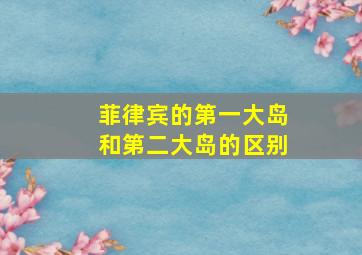 菲律宾的第一大岛和第二大岛的区别