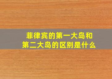 菲律宾的第一大岛和第二大岛的区别是什么