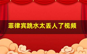 菲律宾跳水太丢人了视频