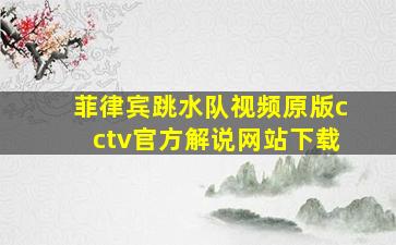 菲律宾跳水队视频原版cctv官方解说网站下载