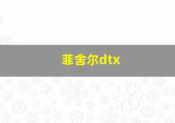 菲舍尔dtx