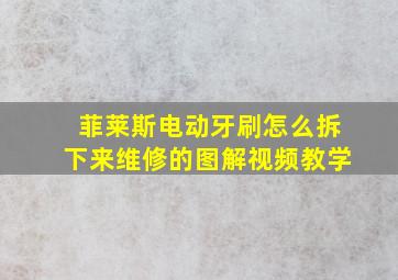 菲莱斯电动牙刷怎么拆下来维修的图解视频教学