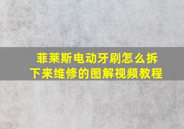 菲莱斯电动牙刷怎么拆下来维修的图解视频教程