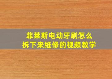 菲莱斯电动牙刷怎么拆下来维修的视频教学