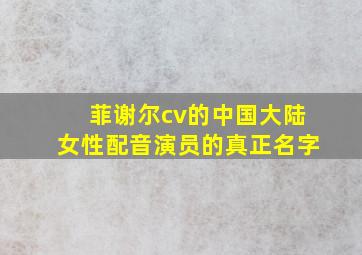 菲谢尔cv的中国大陆女性配音演员的真正名字