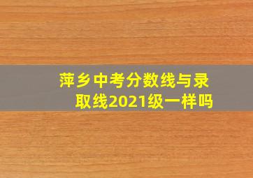 萍乡中考分数线与录取线2021级一样吗