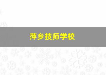 萍乡技师学校