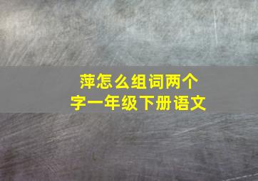 萍怎么组词两个字一年级下册语文