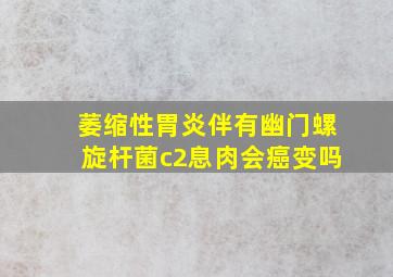 萎缩性胃炎伴有幽门螺旋杆菌c2息肉会癌变吗