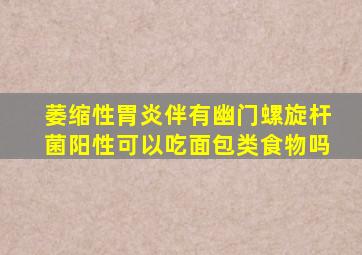 萎缩性胃炎伴有幽门螺旋杆菌阳性可以吃面包类食物吗