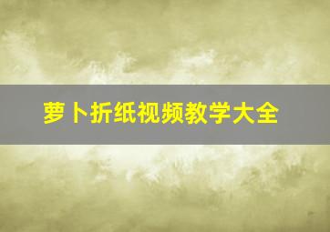 萝卜折纸视频教学大全