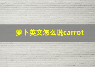 萝卜英文怎么说carrot