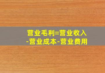 营业毛利=营业收入-营业成本-营业费用