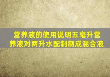 营养液的使用说明五毫升营养液对两升水配制制成混合液