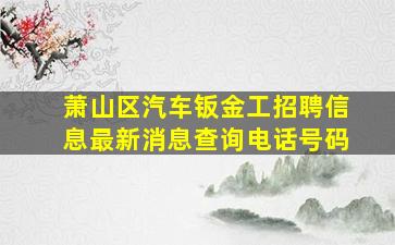 萧山区汽车钣金工招聘信息最新消息查询电话号码