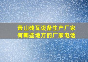 萧山砖瓦设备生产厂家有哪些地方的厂家电话