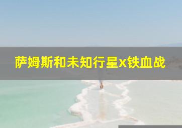 萨姆斯和未知行星x铁血战