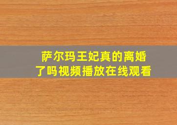 萨尔玛王妃真的离婚了吗视频播放在线观看