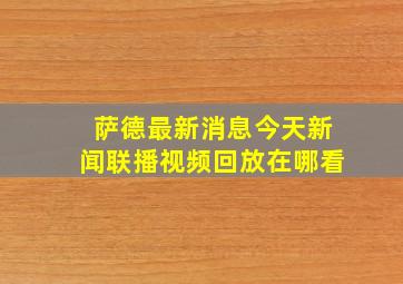 萨德最新消息今天新闻联播视频回放在哪看