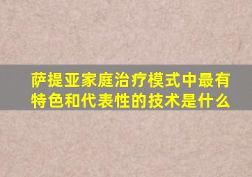 萨提亚家庭治疗模式中最有特色和代表性的技术是什么