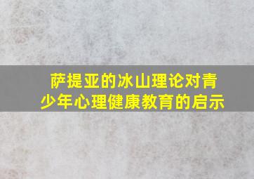 萨提亚的冰山理论对青少年心理健康教育的启示