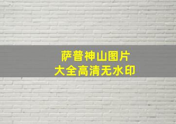 萨普神山图片大全高清无水印