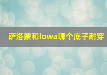 萨洛蒙和lowa哪个底子耐穿