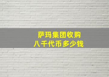 萨玛集团收购八千代币多少钱