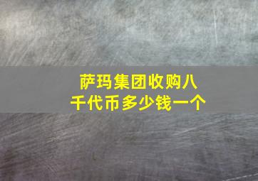 萨玛集团收购八千代币多少钱一个