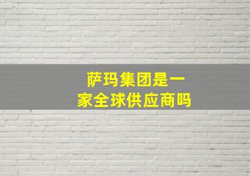 萨玛集团是一家全球供应商吗