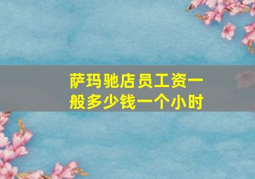 萨玛驰店员工资一般多少钱一个小时