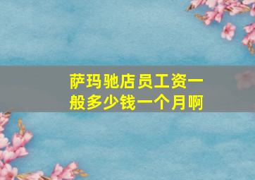 萨玛驰店员工资一般多少钱一个月啊