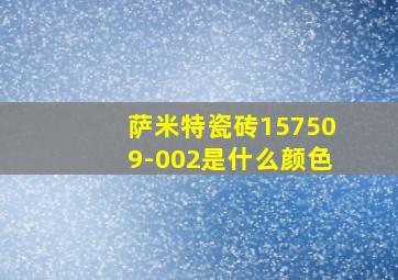 萨米特瓷砖157509-002是什么颜色