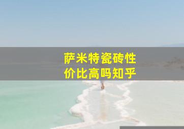 萨米特瓷砖性价比高吗知乎