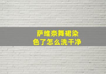 萨维奈舞裙染色了怎么洗干净