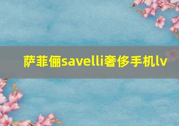 萨菲俪savelli奢侈手机lv