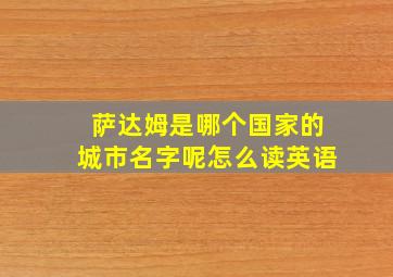 萨达姆是哪个国家的城市名字呢怎么读英语