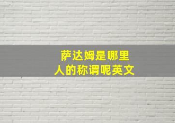 萨达姆是哪里人的称谓呢英文