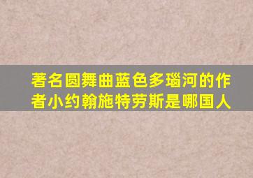 著名圆舞曲蓝色多瑙河的作者小约翰施特劳斯是哪国人