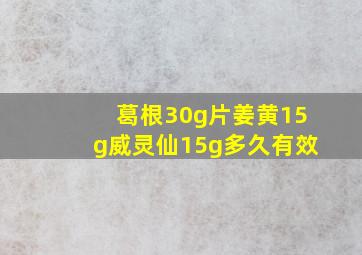 葛根30g片姜黄15g威灵仙15g多久有效