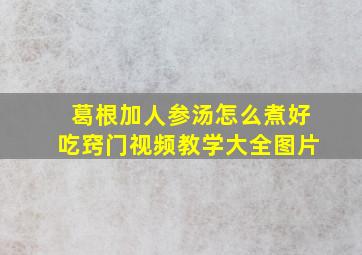 葛根加人参汤怎么煮好吃窍门视频教学大全图片